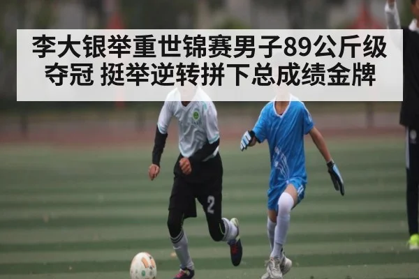 李大银举重世锦赛男子89公斤级夺冠 挺举逆转拼下总成绩金牌