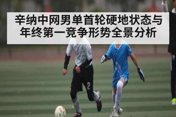 辛纳中网男单首轮硬地状态与年终第一竞争形势全景分析