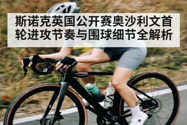 斯诺克英国公开赛奥沙利文首轮进攻节奏与围球细节全解析
