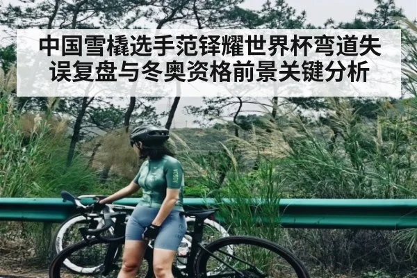 中国雪橇选手范铎耀世界杯弯道失误复盘与冬奥资格前景关键分析