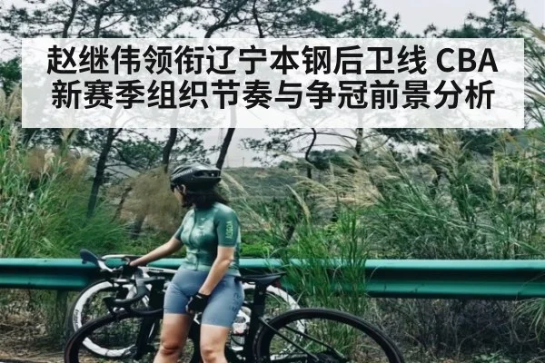 赵继伟领衔辽宁本钢后卫线 CBA新赛季组织节奏与争冠前景分析