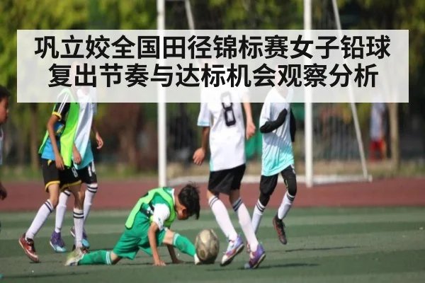 巩立姣全国田径锦标赛女子铅球复出节奏与达标机会观察分析
