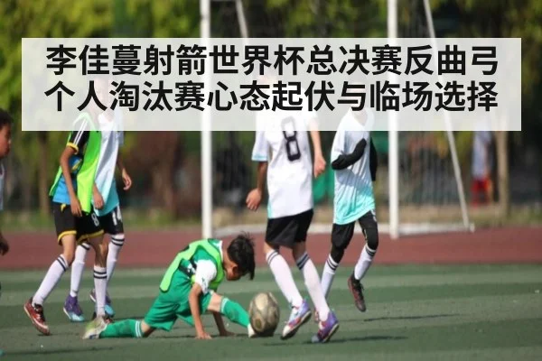 李佳蔓射箭世界杯总决赛反曲弓个人淘汰赛心态起伏与临场选择